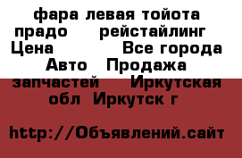 фара левая тойота прадо 150 рейстайлинг › Цена ­ 7 000 - Все города Авто » Продажа запчастей   . Иркутская обл.,Иркутск г.